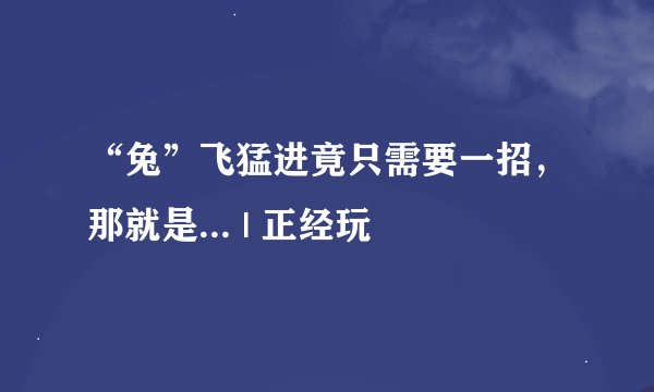 “兔”飞猛进竟只需要一招，那就是... | 正经玩