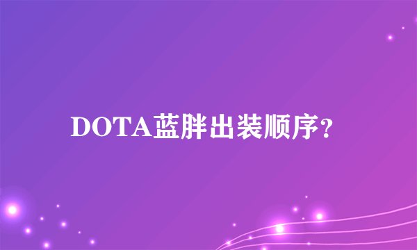 DOTA蓝胖出装顺序？