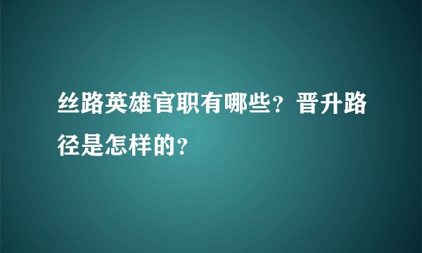丝路英雄官职有哪些？晋升路径是怎样的？