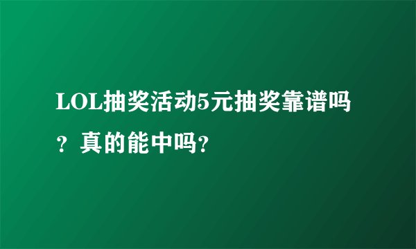 LOL抽奖活动5元抽奖靠谱吗？真的能中吗？