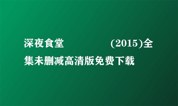深夜食堂 심야식당 (2015)全集未删减高清版免费下载