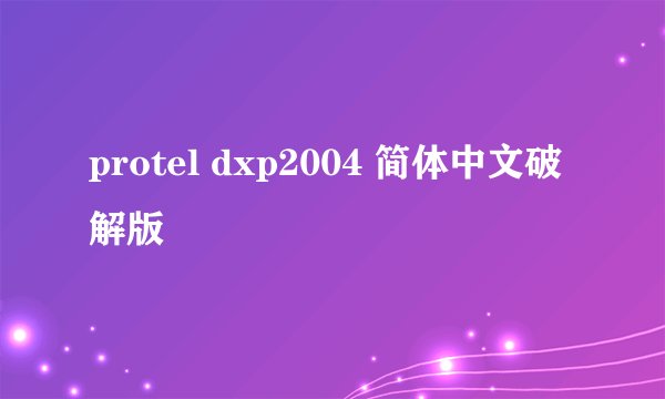 protel dxp2004 简体中文破解版