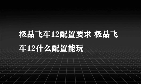 极品飞车12配置要求 极品飞车12什么配置能玩