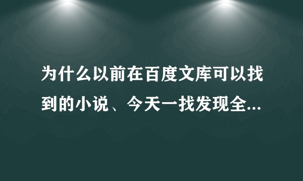 为什么以前在百度文库可以找到的小说、今天一找发现全都找不着了、这是为什么呢？