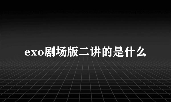 exo剧场版二讲的是什么