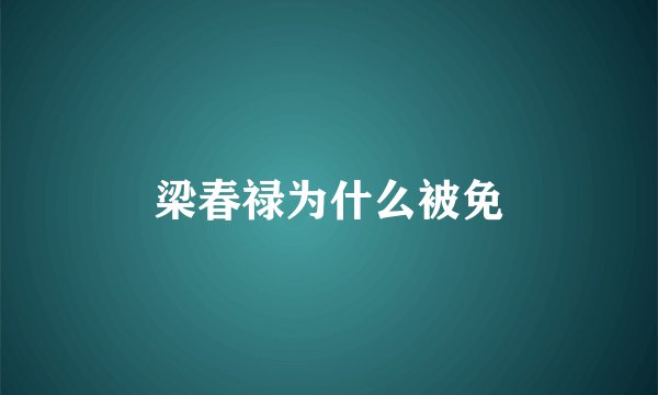 梁春禄为什么被免