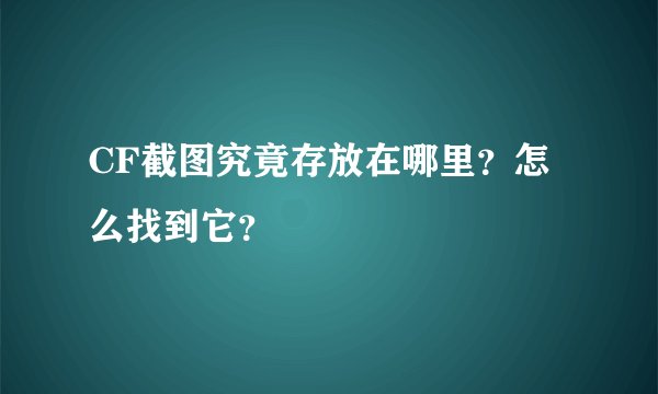 CF截图究竟存放在哪里？怎么找到它？