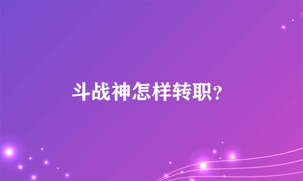 斗战神怎样转职？