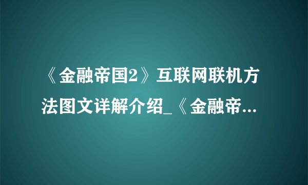 《金融帝国2》互联网联机方法图文详解介绍_《金融帝国2》互联网联机方法图文详解是什么
