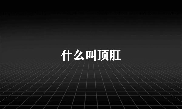 什么叫顶肛