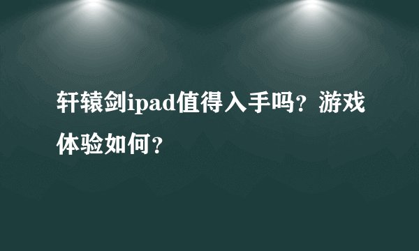 轩辕剑ipad值得入手吗？游戏体验如何？