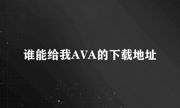 谁能给我AVA的下载地址