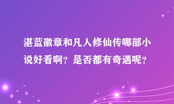 湛蓝徽章和凡人修仙传哪部小说好看啊？是否都有奇遇呢？