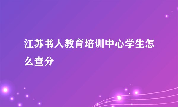 江苏书人教育培训中心学生怎么查分