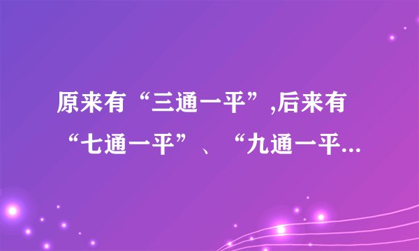 原来有“三通一平”,后来有“七通一平”、“九通一平”,现在提的...