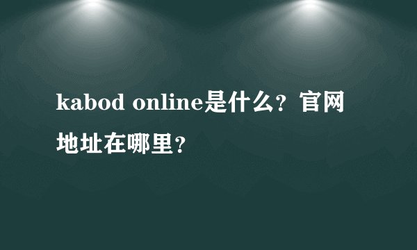 kabod online是什么？官网地址在哪里？