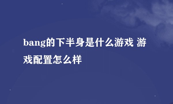 bang的下半身是什么游戏 游戏配置怎么样