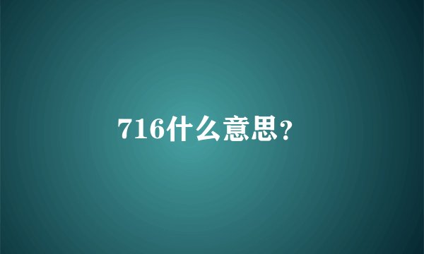 716什么意思？