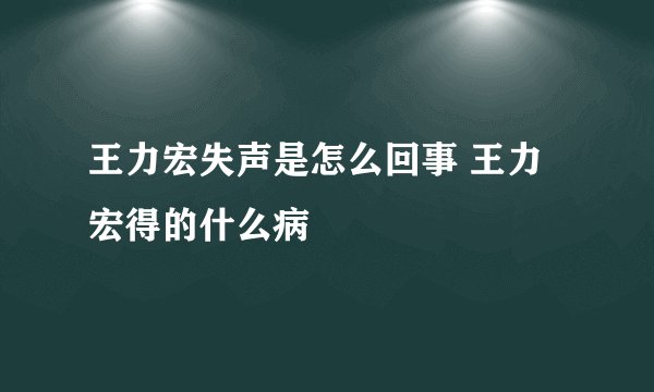 王力宏失声是怎么回事 王力宏得的什么病