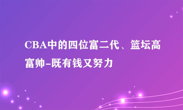 CBA中的四位富二代、篮坛高富帅-既有钱又努力