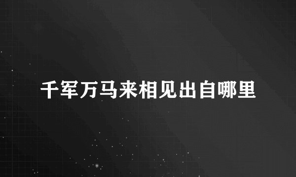 千军万马来相见出自哪里
