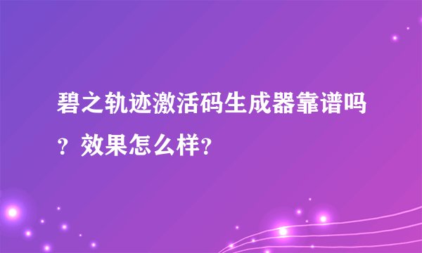 碧之轨迹激活码生成器靠谱吗？效果怎么样？
