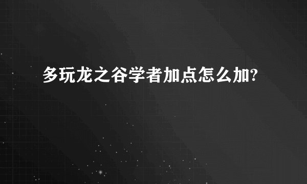 多玩龙之谷学者加点怎么加?