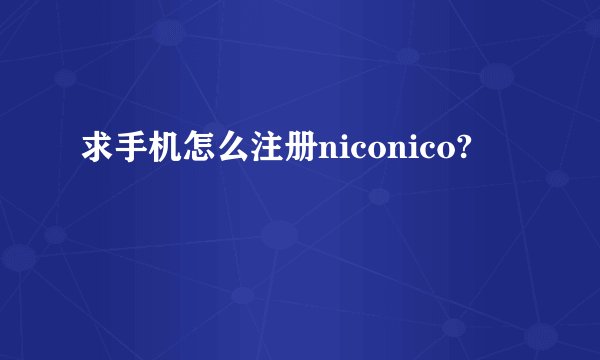 求手机怎么注册niconico?