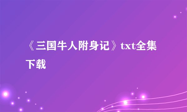 《三国牛人附身记》txt全集下载