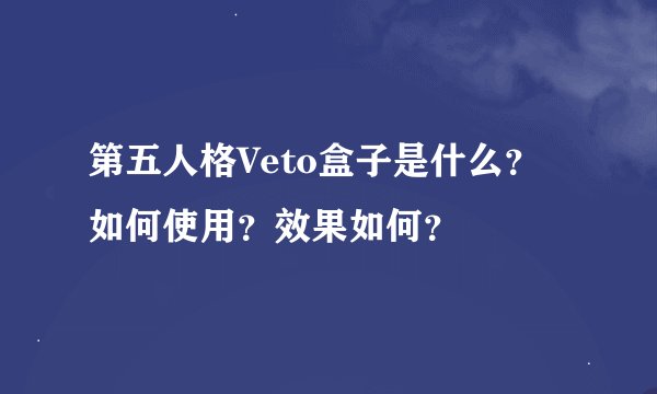 第五人格Veto盒子是什么？如何使用？效果如何？