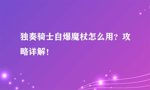 独奏骑士自爆魔杖怎么用？攻略详解！