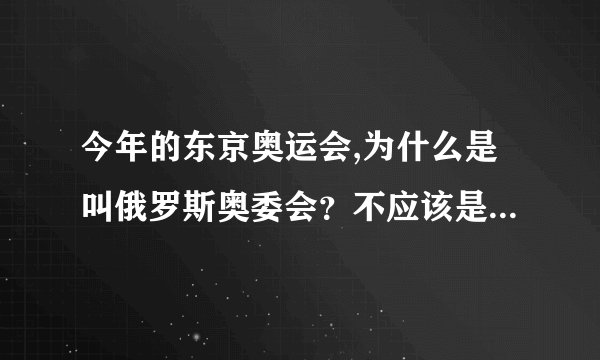 今年的东京奥运会,为什么是叫俄罗斯奥委会？不应该是叫俄罗斯吗？_...