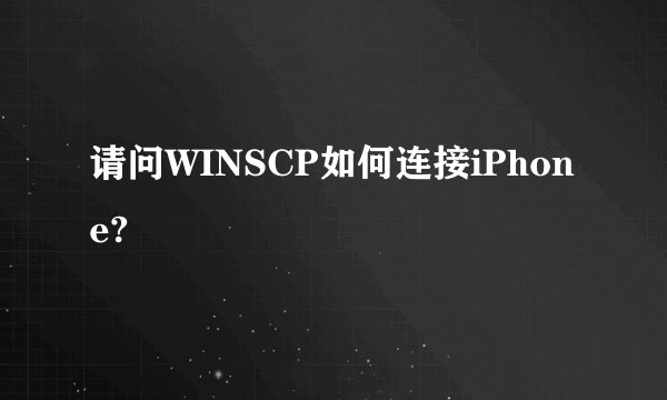 请问WINSCP如何连接iPhone?