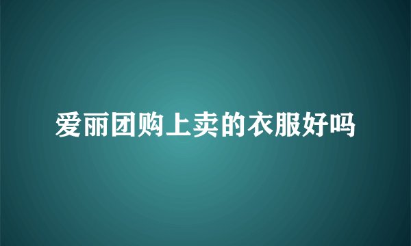 爱丽团购上卖的衣服好吗