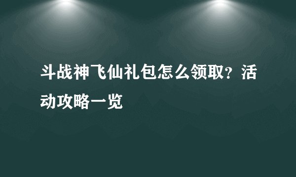 斗战神飞仙礼包怎么领取？活动攻略一览