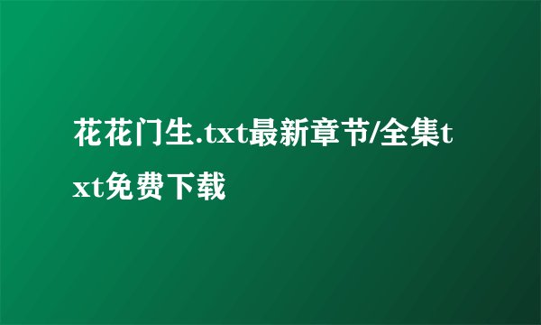 花花门生.txt最新章节/全集txt免费下载
