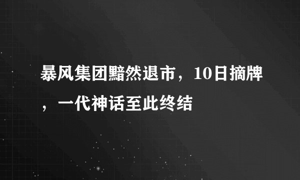 暴风集团黯然退市，10日摘牌，一代神话至此终结