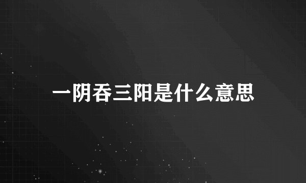 一阴吞三阳是什么意思