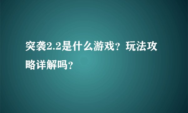 突袭2.2是什么游戏？玩法攻略详解吗？
