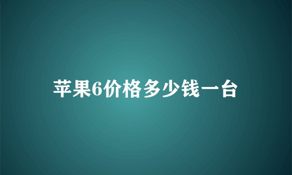 苹果6价格多少钱一台