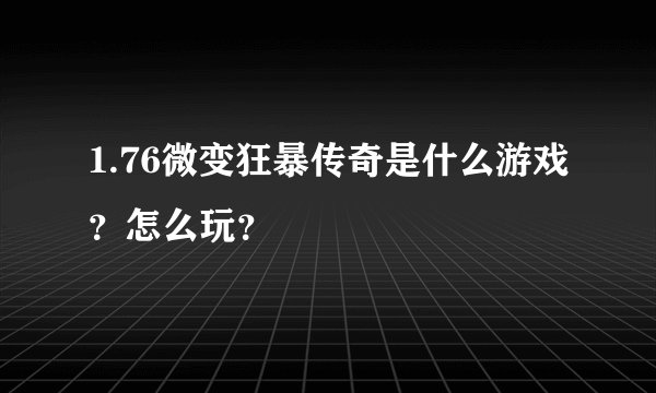 1.76微变狂暴传奇是什么游戏？怎么玩？