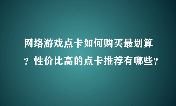 网络游戏点卡如何购买最划算？性价比高的点卡推荐有哪些？