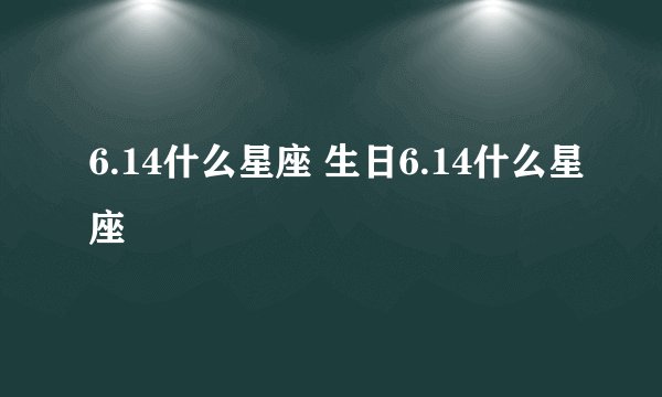 6.14什么星座 生日6.14什么星座