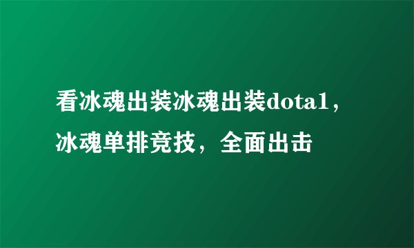 看冰魂出装冰魂出装dota1，冰魂单排竞技，全面出击