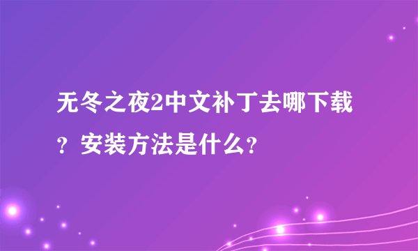 无冬之夜2中文补丁去哪下载？安装方法是什么？