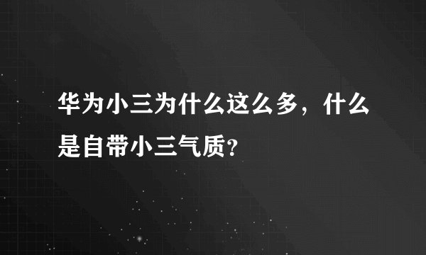 华为小三为什么这么多，什么是自带小三气质？