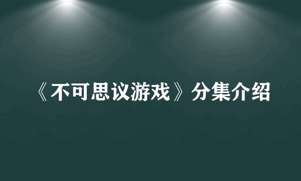 《不可思议游戏》分集介绍