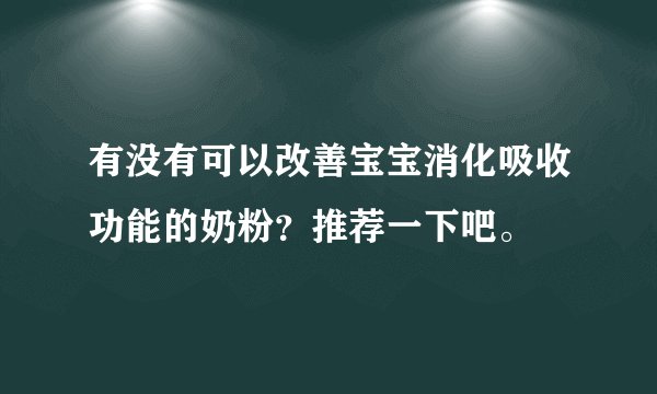 有没有可以改善宝宝消化吸收功能的奶粉？推荐一下吧。