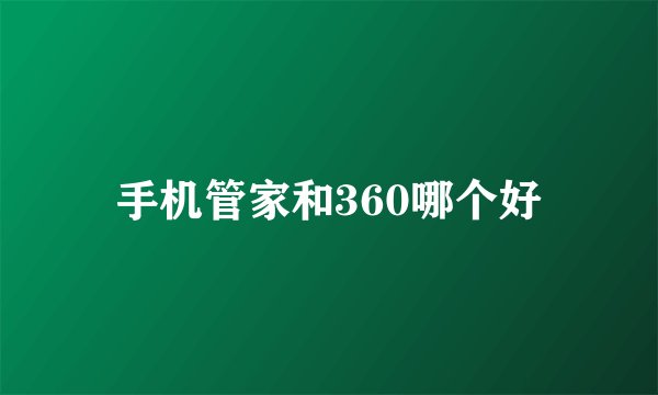 手机管家和360哪个好