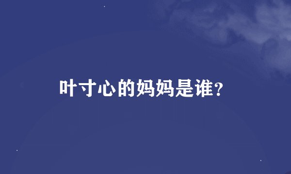 叶寸心的妈妈是谁？